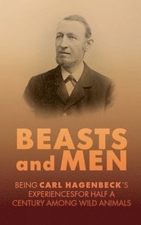 bokomslag Beasts and Men: A Fascinating Chronicle of Animal Training, Exploration, and the Birth of the Modern Zoo