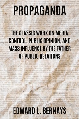 Edward L. Bernays, Edward L Bernays - Propaganda: The Classic Work on Media Control, Public Opinion, and Mass Influence by the Father of Public Relations, Häftad
