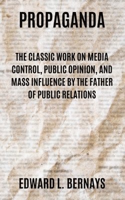 Edward L. Bernays, Edward L Bernays - Propaganda: The Classic Work on Media Control, Public Opinion, and Mass Influence by the Father of Public Relations, Inbunden