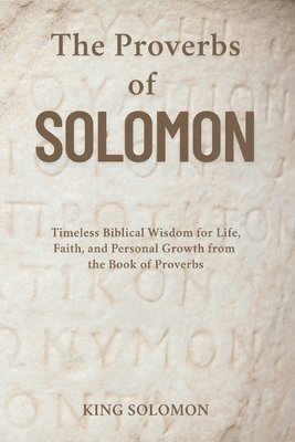 bokomslag The Proverbs of Solomon: Timeless Biblical Wisdom for Life, Faith, and Personal Growth from the Book of Proverbs
