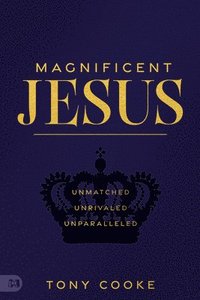 bokomslag Magnificent Jesus: Unmatched, Unrivaled, Unparalleled