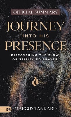 The Official Summary of Journey Into His Presence: Discovering the Flow of Spirit-Led Prayer 1