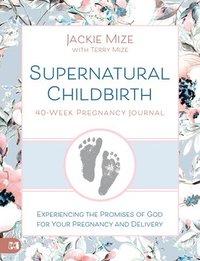 bokomslag Supernatural Childbirth 40-Week Pregnancy Journal: Experiencing the Promise of God for Your Pregnancy and Delivery