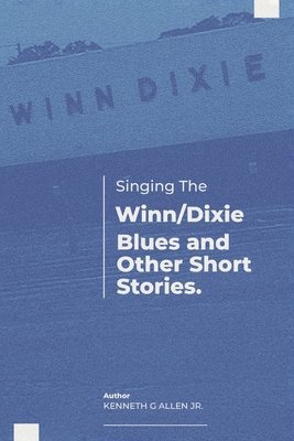 Kenneth G. Allen Jr - Singing the Winn/Dixie Blues and Other Short Stories., Häftad