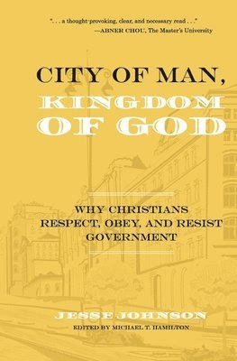 City of Man, Kingdom of God: Why Christians Respect, Obey, and Resist Government 1