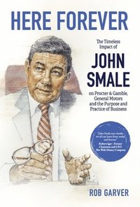 bokomslag Here Forever: The Timeless Impact of John Smale on Procter & Gamble, General Motors and the Purpose and Practice of Business