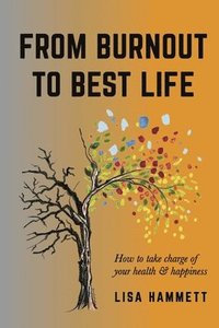 bokomslag From Burnout to Best Life: How to Take Charge of Your Health & Happiness