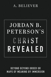 bokomslag Jordan B. Peterson's Christ Revealed: Beyond Beyond Order or Maps of Meaning by Immersion