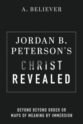 bokomslag Jordan B. Peterson's Christ Revealed: Beyond Beyond Order or Maps of Meaning by Immersion