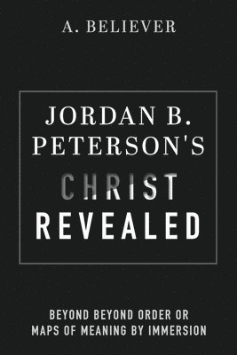 bokomslag Jordan B. Peterson's Christ Revealed: Beyond Beyond Order or Maps of Meaning by Immersion