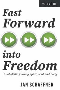 bokomslag Fast Forward Into Freedom: A Wholistic Journey Spirit, Soul and Body Volume 3