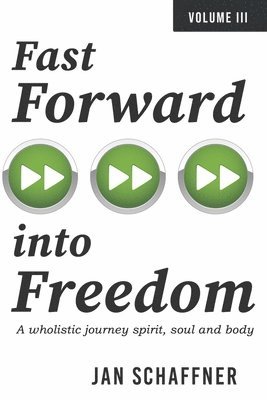 Fast Forward Into Freedom: A Wholistic Journey Spirit, Soul and Body Volume 3 1