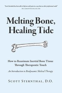 bokomslag Melting Bone, Healing Tide: How to Reanimate Inertial Bone Tissue Through Therapeutic Touch