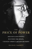 bokomslag The Price of Power: How Mitch McConnell Mastered the Senate, Changed America and Lost His Party