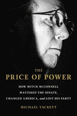 bokomslag The Price of Power: How Mitch McConnell Mastered the Senate, Changed America and Lost His Party