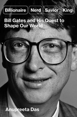 Anupreeta Das - Billionaire, Nerd, Savior, King: Bill Gates and His Quest to Shape Our World, Inbunden