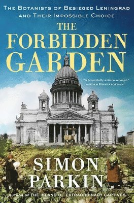 The Forbidden Garden: The Botanists of Besieged Leningrad and Their Impossible Choice 1