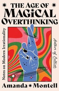 bokomslag The Age of Magical Overthinking: Notes on Modern Irrationality