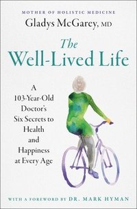 bokomslag The Well-Lived Life: A 103-Year-Old Doctor's Six Secrets to Health and Happiness at Every Age