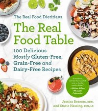 bokomslag The Real Food Dietitians: The Real Food Table: 100 Delicious Mostly Gluten-Free, Grain-Free and Dairy-Free Recipes: A Cookbook