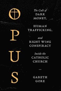 bokomslag Opus: The Cult of Financial Chicanery, Human Trafficking, and Right-Wing Conspiracy Inside the Catholic Church