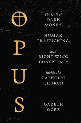 Opus: The Cult of Dark Money, Human Trafficking, and Right-Wing Conspiracy Inside the Catholic Church 1