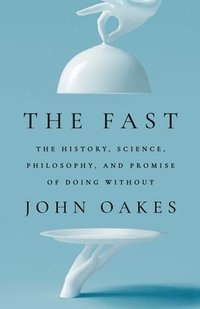 bokomslag The Fast: The History, Science, Philosophy, and Promise of Doing Without
