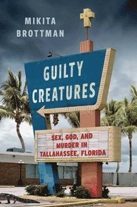 bokomslag Guilty Creatures: Sex, God, and Murder in Tallahassee, Florida