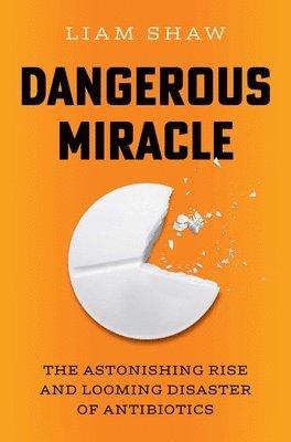 bokomslag Dangerous Miracle: The Astonishing Rise and Looming Disaster of Antibiotics