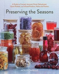 bokomslag Preserving the Seasons: A Guide to Canned, Jammed, Frozen, Dehydrated, Freeze-Dried, Quick Pickled, and Infused Produce, Herbs, and Flowers