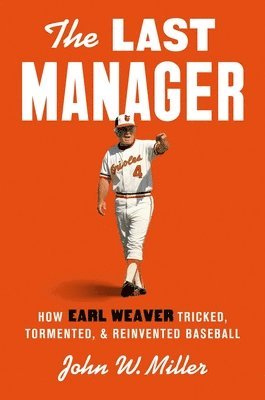 John W. Miller, John W Miller - The Last Manager: How Earl Weaver Tricked, Tormented, and Reinvented Baseball, Inbunden