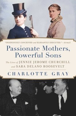 Passionate Mothers, Powerful Sons: The Lives of Jennie Jerome Churchill and Sara Delano Roosevelt 1