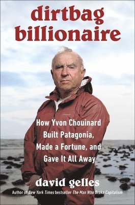 Dirtbag Billionaire: How Yvon Chouinard Built Patagonia, Made a Fortune and Gave It All Away 1