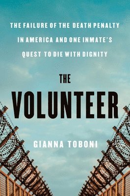 bokomslag The Volunteer: The Failure of the Death Penalty in America and One Inmate's Quest to Die with Dignity