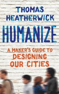 bokomslag Humanize: A Maker's Guide to Designing Our Cities