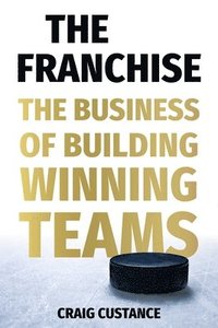 bokomslag The Franchise: How Hockey Insiders Build Teams to Win