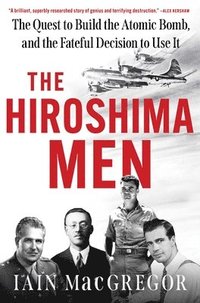 bokomslag The Hiroshima Men: The Quest to Build the Atomic Bomb, and the Fateful Decision to Use It