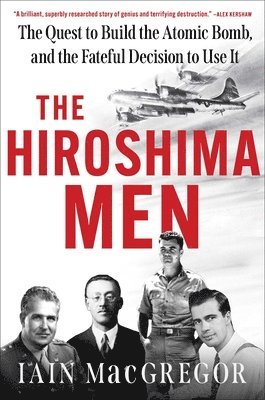 bokomslag The Hiroshima Men: The Quest to Build the Atomic Bomb, and the Fateful Decision to Use It