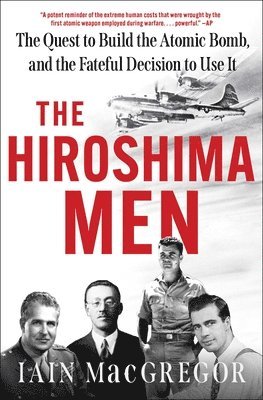 The Hiroshima Men: The Quest to Build the Atomic Bomb, and the Fateful Decision to Use It
