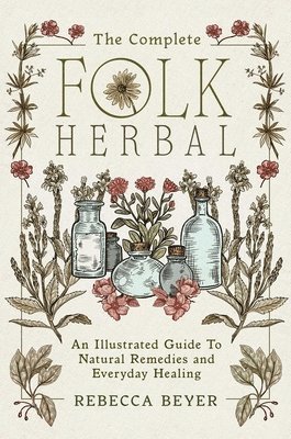 bokomslag The Complete Folk Herbal: An Illustrated Guide to Natural Remedies and Everyday Healing