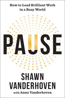 Shawn Vanderhoven - Pause: How to Lead Brilliant Work in a Busy World, Inbunden