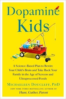 Dopamine Kids: A Science-Based Plan to Rewire Your Child's Brain and Take Back Your Family in the Age of Screens and Ultraprocessed Foods