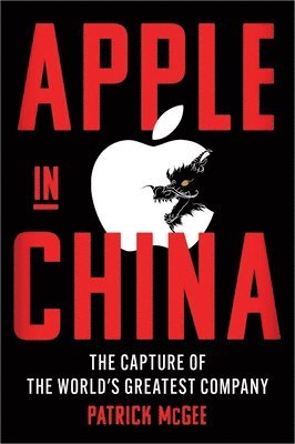 Patrick McGee, Patrick Mcgee - Apple in China: The Capture of the World's Greatest Company, Inbunden