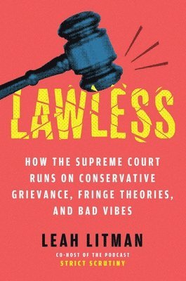 bokomslag Lawless: How the Supreme Court Came to Run on Conservative Grievance, Fringe Theories, and Bad Vibes