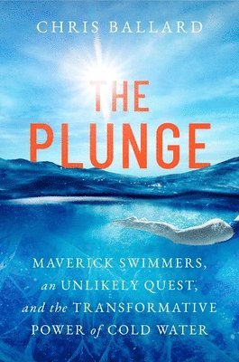 Chris Ballard - The Plunge: Maverick Swimmers, an Unlikely Quest, and the Transformative Power of Cold Water, Inbunden