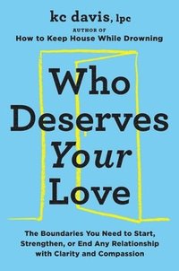 bokomslag Who Deserves Your Love: The Boundaries You Need to Start, Strengthen, or End Any Relationship with Clarity and Compassion