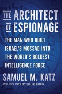 bokomslag The Architect of Espionage: The Man Who Built Israel's Mossad Into the World's Boldest Intelligence Force