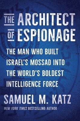 The Architect of Espionage: The Man Who Built Israel's Mossad Into the World's Boldest Intelligence Force 1