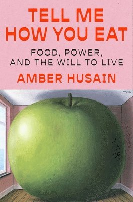 Amber Husain - Tell Me How You Eat: Food, Power, and the Will to Live, Inbunden