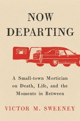 bokomslag Now Departing: A Small-Town Mortician on Death, Life, and the Moments in Between